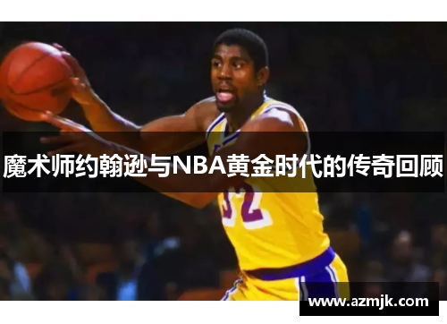 魔术师约翰逊与NBA黄金时代的传奇回顾